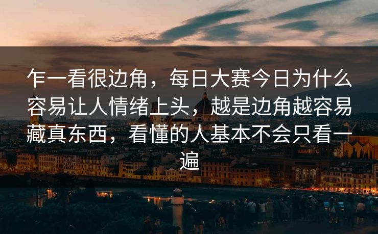 乍一看很边角，每日大赛今日为什么容易让人情绪上头，越是边角越容易藏真东西，看懂的人基本不会只看一遍